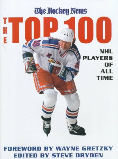 The top 100 : NHL hockey players of all time / edited by Steve Dryden ; principle writer Michael Ulmer.
