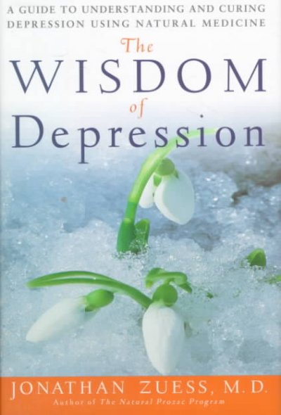 The wisdom of depression : a guide to understanding and curing depression using natural medicine / Jonathan Zuess.