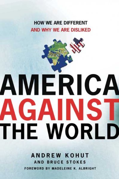 America against the world : how we are different and why we are disliked / Andrew Kohut and Bruce Stokes.