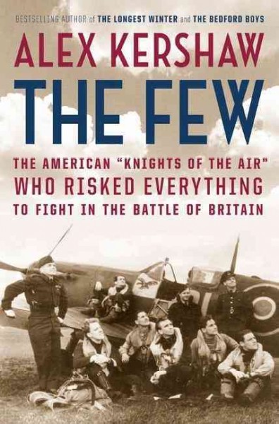The few : the American "Knights of the air" who risked everything to fight in the Battle of Britain / Alex Kershaw.
