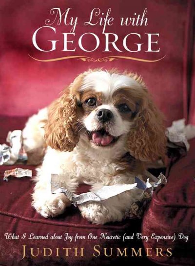 My life with George : what I learned about joy from one neurotic (and very expensive) dog / Judith Summers.