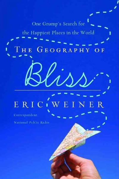 The geography of bliss : one grump's search for the happiest places in the world / Eric Weiner.