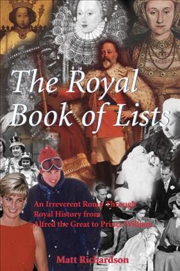 The royal book of lists : an irreverent romp through British royal history from Alfred the Great to Prince William / by Matt Richardson.