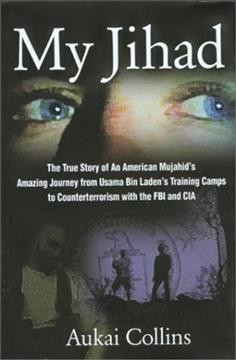My jihad : the true story of an American mujahid's amazing journey from Usama Bin Laden's training camps to counterterrorism with the FBI and CIA / Aukai Collins.