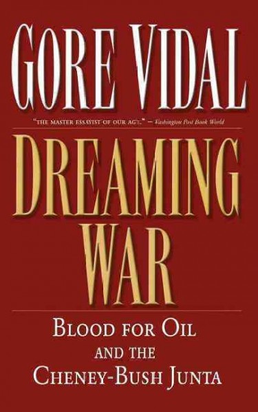 Dreaming war : blood for oil and the Cheney-Bush junta / Gore Vidal.