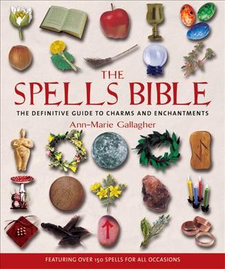 The spells bible : the definitive guide to charms and enchantments / Ann-Marie Gallagher.