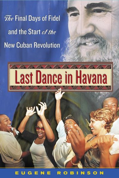 Last dance in Havana : the final days of Fidel and the start of the new Cuban Revolution / Eugene Robinson.