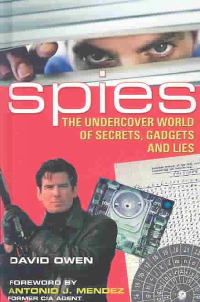 Spies : the undercover world of secrets, gadgets and lies / David Owen ; foreword by Antonio J. Mendez.