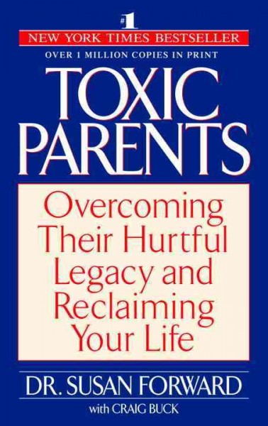 Toxic parents : overcoming their hurtful legacy and reclaiming your life / Susan Forward with Craig Buck.