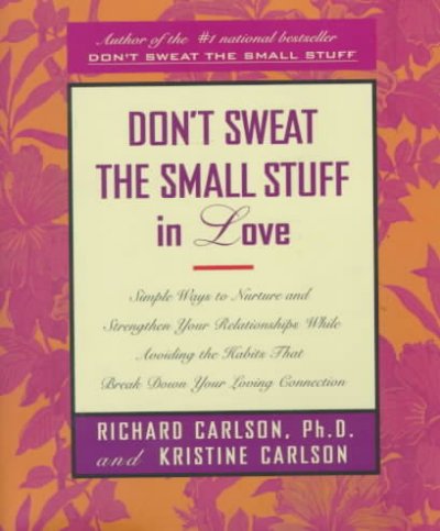 Don't sweat the small stuff in love : simple ways to nurture and strengthen your relationships while avoiding the habits that break down your loving connection / Richard Carlson and Kristine Carlson.