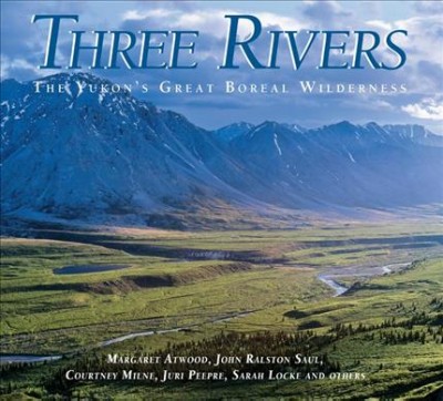 Three Rivers : the Yukon's great boreal wilderness / text by Juri Peepre ... [et al.] ; photography by Courtney Milne ... [et al.] ; [co-editors, Juri Peepre, Sarah Locke].
