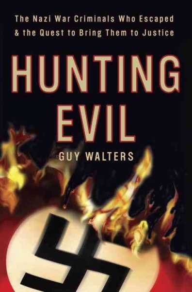 Hunting evil : the Nazi war criminals who escaped and the quest to bring them to justice / Guy Walters.