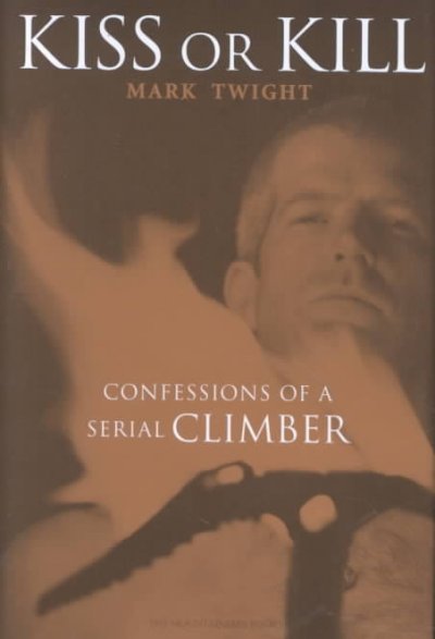 Kiss or kill : confessions of a serial climber / Mark Twight.