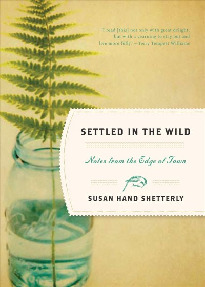 Settled in the wild : notes from the edge of town / Susan Hand Shetterly.