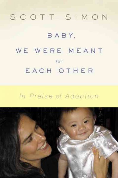 Baby, we were meant for each other : in praise of adoption / Scott Simon.