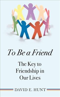 To be a friend : the key to friendship in our lives / David E. Hunt.