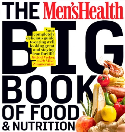 The Men's Health big book of food & nutrition : your completely delicious guide to eating well, looking great, and staying lean for life! / Joel Weber with Mike Zimmerman.