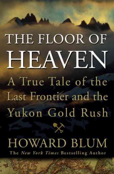 The floor of heaven : a true tale of the last frontier and the Yukon gold rush / Howard Blum.