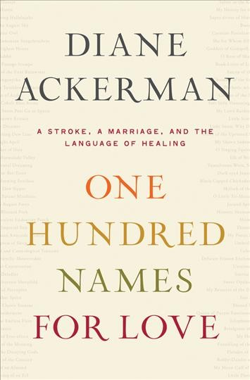 One hundred names for love : a stroke, a marriage, and the language of healing / Diane Ackerman.
