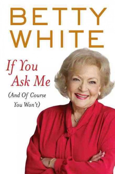 If you ask me : (and of course you won't) / Betty White.