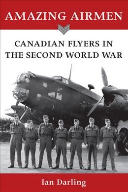 Amazing airmen : Canadian flyers in the Second World War / Ian Darling.