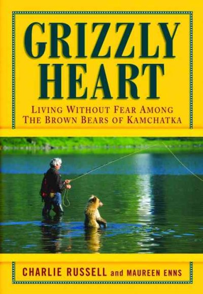 Grizzly heart : living without fear among the brown bears of Kamchatka / Charlie Russell and Maureen Enns with Fred Stenson.