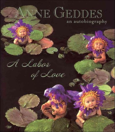 A labor of love : an autobiography / Anne Geddes.