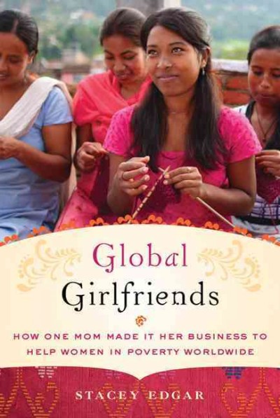 Global girlfriends : how one mom made it her business to help women in poverty worldwide / Stacey Edgar.