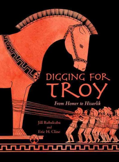 Digging for Troy : from Homer to Hisarlik / Jill Rubalcaba and Eric H. Cline ; with illustrations by Sarah S. Brannen.