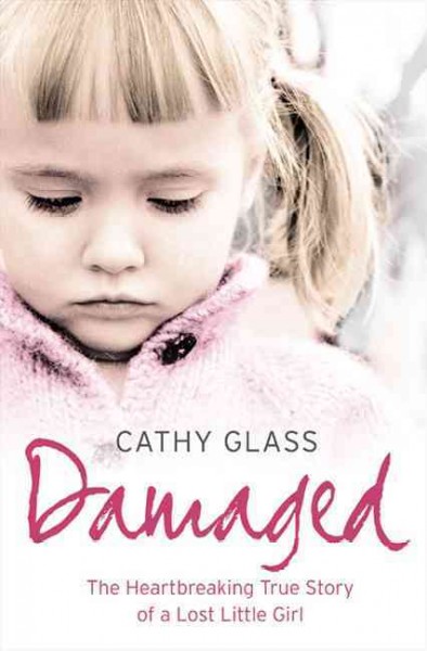 Damaged : the heartbreaking true story of a forgotten child / Cathy Glass.