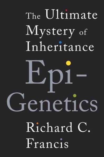 Epigenetics : the ultimate mystery of inheritance / Richard C. Francis.