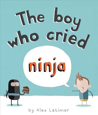 The boy who cried ninja / [text and illustrations by] Alex Latimer.