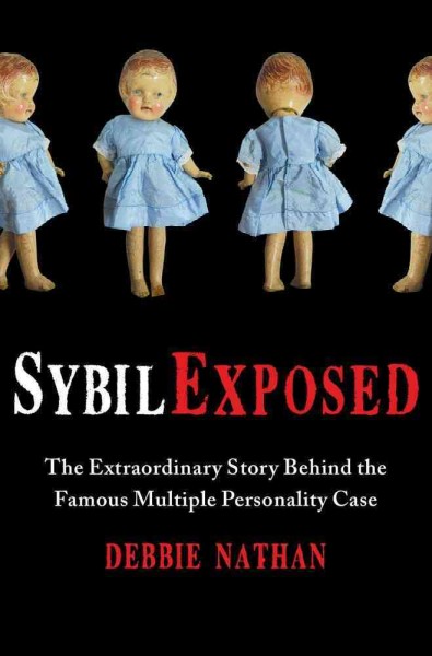Sybil exposed : the extraordinary story behind the famous multiple personality case / Debbie Nathan.
