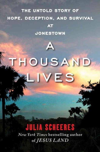 A thousand lives : the untold story of hope, deception, and survival at Jonestown / by Julia Scheeres.