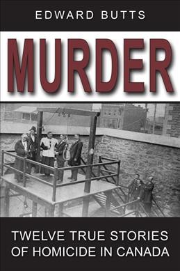 Murder : twelve true stories of homicide in Canada / Edward Butts. --.