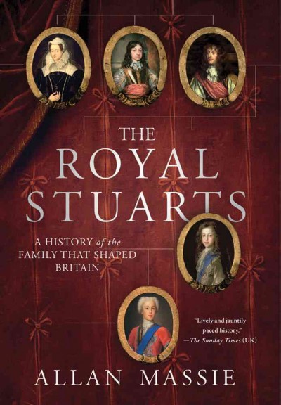 The royal Stuarts : a history of the family that shaped Britain / Allan Massie.