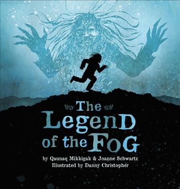 The legend of the fog / by Qaunaq Mikkigak & Joanne Schwartz ; illustrated by Danny Christopher.