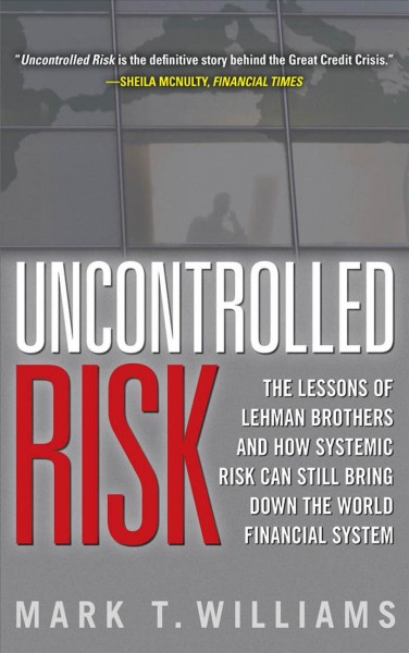 Uncontrolled risk [electronic resource] : the lessons of Lehman Brothers and how systemic risk can still bring down the world financial system / Mark T. Williams.