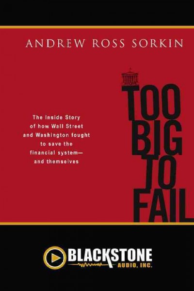 Too big to fail [electronic resource] : the inside story of how Wall Street and Washington fought to save the financial system from crisis--and themselves / Andrew Ross Sorkin.