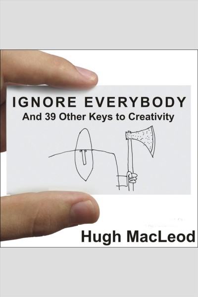 Ignore everybody [electronic resource] : and 39 other keys to creativity / Hugh MacLeod.