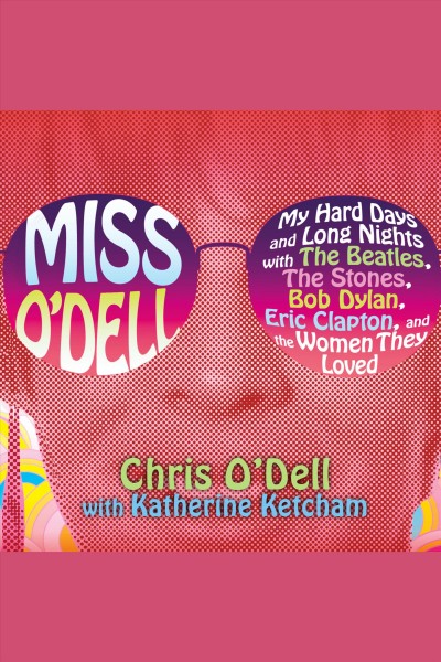 Miss O'Dell [electronic resource] : my hard days and long nights with the Beatles, the Stones, Bob Dylan, Eric Clapton, and the women they loved / Chris O'Dell with Katherine Ketcham.