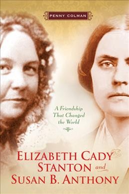 Elizabeth Cady Stanton and Susan B. Anthony : a friendship that changed the world / Penny Colman.