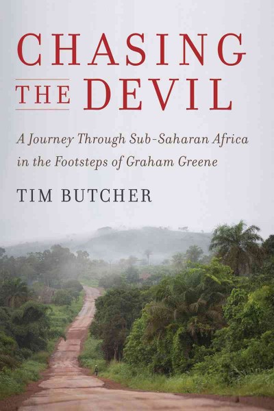 Chasing the devil : a journey through Sub-Saharan Africa in the footsteps of Graham Greene / Tim Butcher.