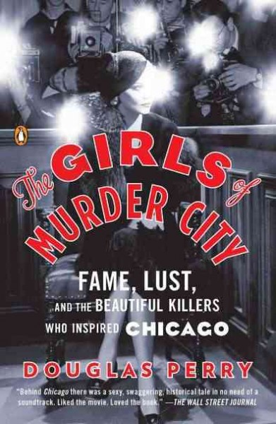 The girls of murder city : fame, lust, and the beautiful killers who inspired Chicago / Douglas Perry.