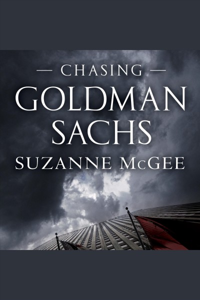 Chasing Goldman Sachs [electronic resource] : how the masters of the universe melted Wall Street down-- and why they'll take us to the brink again / Suzanne McGee.