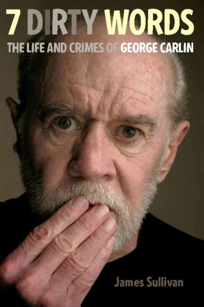 Seven dirty words [electronic resource] : the life and crimes of George Carlin / James Sullivan.