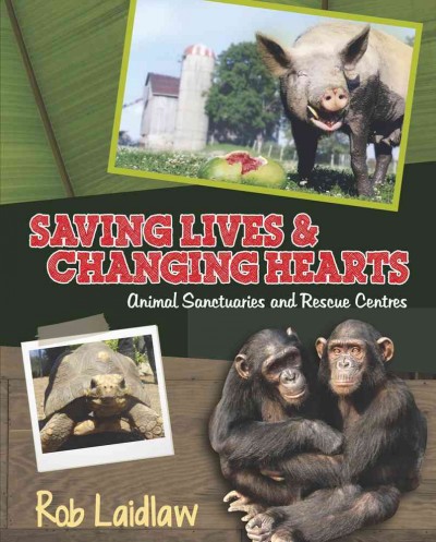 Saving lives & changing hearts : animal sanctuaries and rescue centres / Rob Laidlaw.