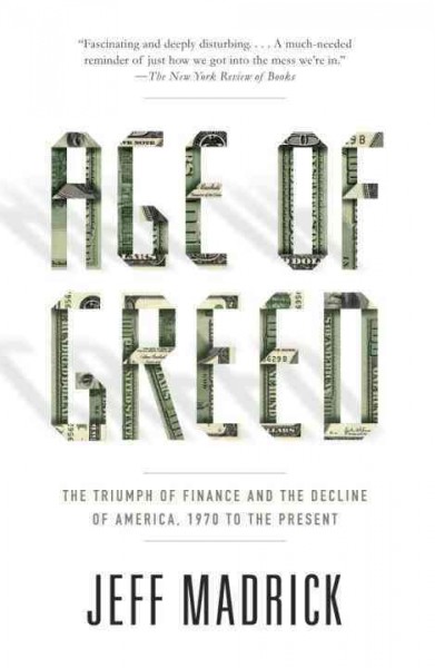 Age of greed [electronic resource] : the triumph of finance and the decline of America, 1970 to the present / Jeff Madrick.