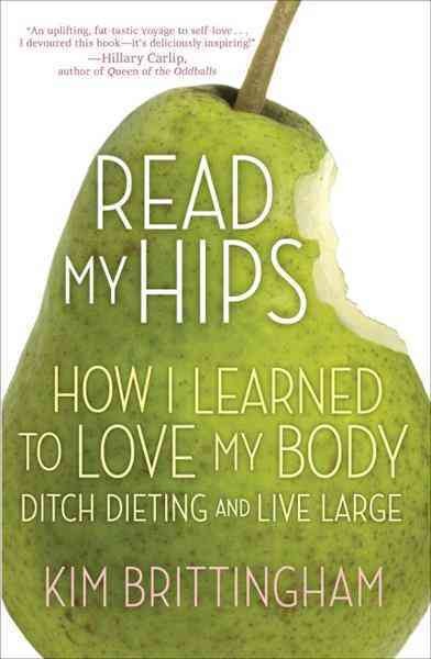Read my hips [electronic resource] : how I learned to love my body, ditch dieting, and live large / Kim Brittingham.