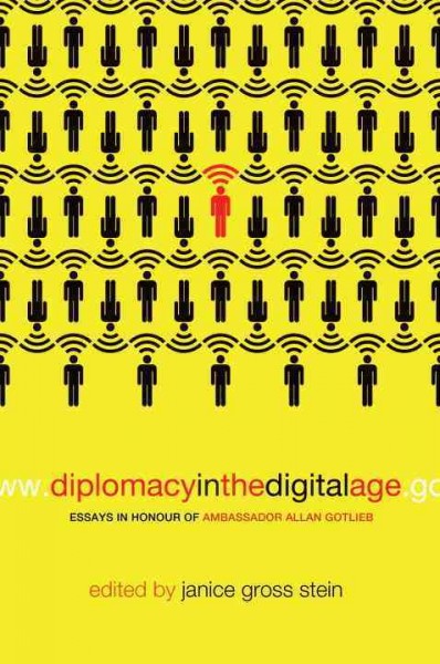 Diplomacy in the digital age [electronic resource] : essays in honour of ambassador Allan Gotlieb / edited by Janice Gross Stein with Colin Robertson.